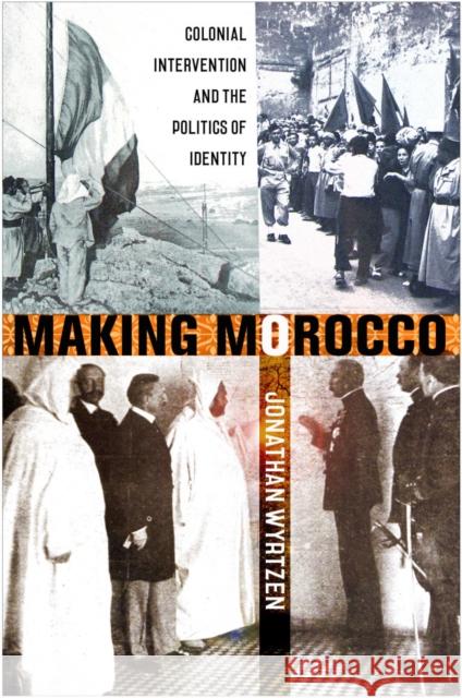 Making Morocco: Colonial Intervention and the Politics of Identity