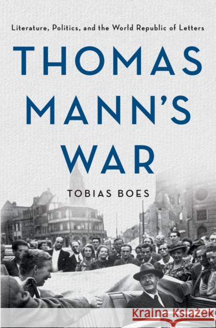 Thomas Mann's War: Literature, Politics, and the World Republic of Letters