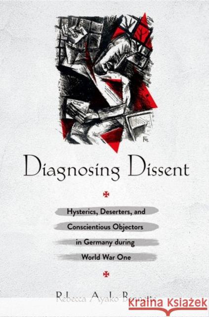 Diagnosing Dissent: Hysterics, Deserters, and Conscientious Objectors in Germany During World War One