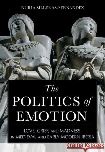 The Politics of Emotion: Love, Grief, and Madness in Medieval and Early Modern Iberia