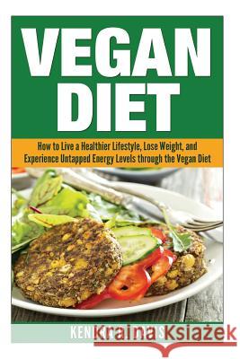 Vegan Diet: How to Live a Healthier Lifestyle, Lose Weight, and Experience Limitless Energy Levels through the Vegan Diet