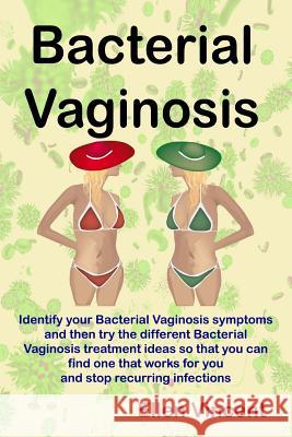 Bacterial Vaginosis: Identify your Bacterial Vaginosis symptoms and then try the different Bacterial Vaginosis treatment ideas so that you