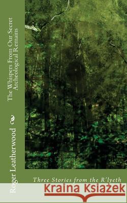 The Whispers From Our Secret Archeological Remains: Three Stories From The House of R'Lyeth