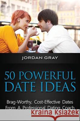 50 Powerful Date Ideas: Brag-Worthy, Cost Effective Dates From A Professional Dating Coach