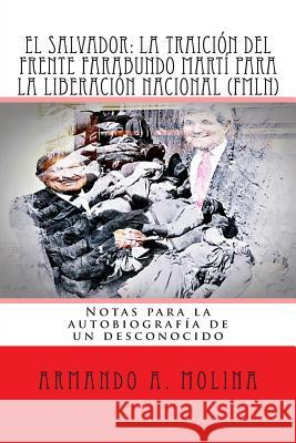 El Salvador: La traicion del Frente Farabundo Marti para la Liberacion Nacional (FMLN): Notas para la autobiografia de un desconoci