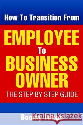 How To Transition From Employee To Business Owner: The Step by Step Guide