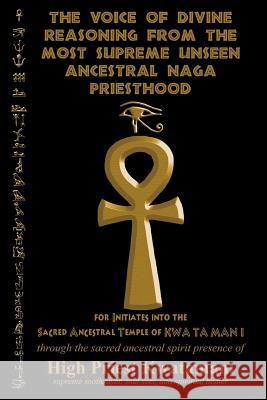 The Voice of Divine Reasoning from the Most Supreme Unseen Ancestral Naga Priesthood: for Initiates into the Sacred Ancestral Temple of KWA TA MAN I