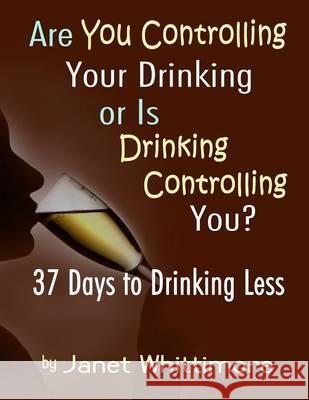 Are You Controlling Your Drinking, or Is Drinking Controlling You?: 37 Days to Drinking Less