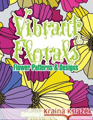 Vibrant Florals Flower Patterns & Designs Coloring Book For Adults