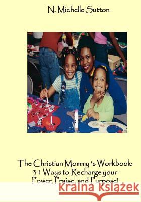 The Christian Mommy's Workbook: 31 Ways to Recharge Your Power, Praise, and Purpose!