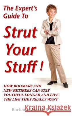 The Expert's Guide To Strut Your Stuff!: How Boomers And New Retirees Can Stay Youthful Longer And Live The Life They Really Want