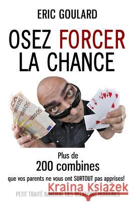 Osez forcer la chance: Plus de 200 combines que vos parents ne vous ont SURTOUT pas apprises