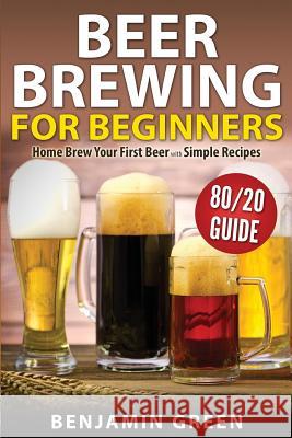 Beer Brewing for Beginners: Home Brew Your First Beer with the Easy 80/20 Guide to Completing Delicious, Craft Homebrews with Simple Recipes