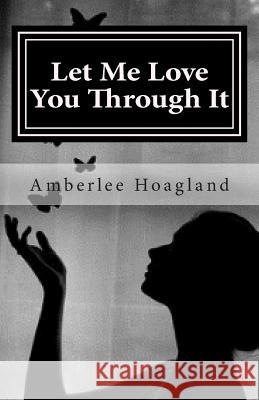 Let Me Love You Through It: The Inspiring True Stories of Victims, Becoming Survivors of Domestic Violence