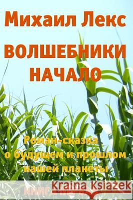 Volshebniki. Nachalo. Kniga 1 [wizards. Beginning. Book 1] (Russian Edition).: Roman-Skazka O Budushhem I Proshlom Nashey Planety [ Novel-Fairytale ab