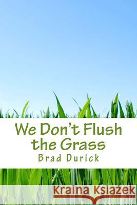 We Don't Flush the Grass: Thoughts, Ideas, and Stories From the Outdoors