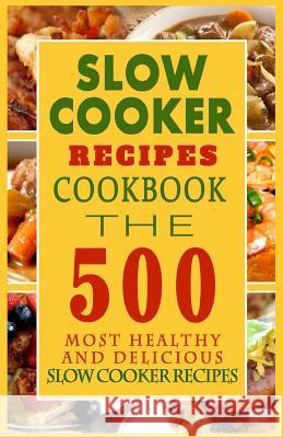 Slow Cooker Recipes Cookbook: The 500 Most Healthy And Delicious Slow Cooker Recipes