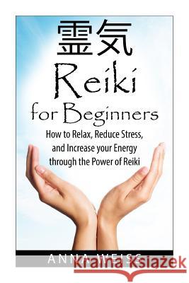 Reiki For Beginners: How to Relax, Reduce Stress, and Increase your Energy through the Power of Reiki