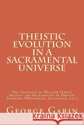 Theistic Evolution in a Sacramental Universe: The Theology of William Temple Against the Background of Process Thinkers (Whitehead, Alexander, etc.)