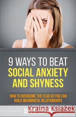 9 Ways to Beat Social Anxiety and Shyness: How to Overcome The Fear So You Can Build Meaningful Relationships