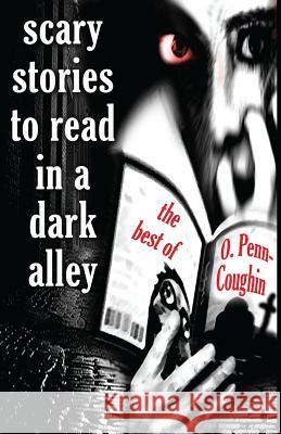 Scary Stories to Read in a Dark Alley: The Best of O. Penn-Coughin