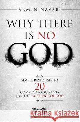 Why There Is No God: Simple Responses to 20 Common Arguments for the Existence of God