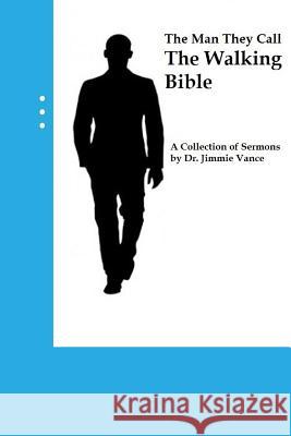 The Man They Call The Walking Bible: A Collection of Sermons by Dr. Jimmie Vance