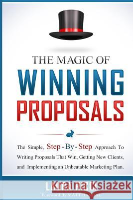 The Magic Of Winning Proposals: The Simple, Step-By-Step Approach To Writing Proposals That Win, Getting New Clients, and Implementing an Unbeatable M