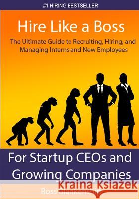 Hire Like a Boss: The Ultimate Guide to Recruiting, Hiring, and Managing Interns and New Employees for Startup CEOs