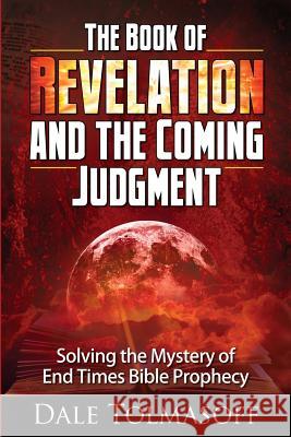 The Book of Revelation and the Coming Judgment: Solving the Mystery of End Times Bible Prophecy