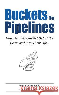 Buckets to Pipelines: The 7 Principles of Prosperity That Will Show Dentists How They Can Finally Get Out of the Chair