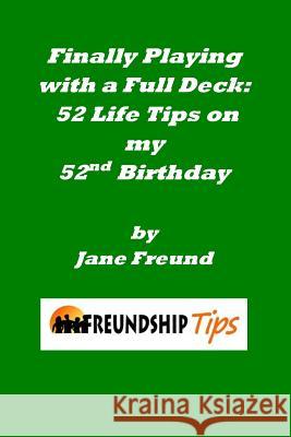 Finally Playing with a Full Deck: 52 Life Tips on My 52nd Birthday: A Freundship Tips Book