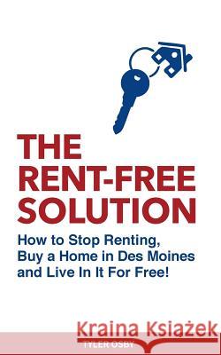 The Rent-Free Solution: How to Stop Renting and Buy a Home in Des Moines and Live Rent Free!
