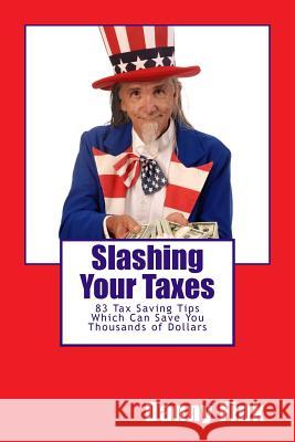 Slashing Your Taxes: 83 Tax Saving Tips Which Can Save You Thousands of Dollars