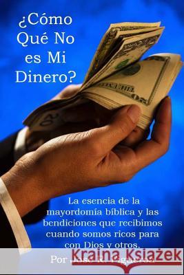 ¿Cómo Qué No es Mi Dinero?: La esencia de la mayordomía bíblica y las bendiciones que recibimos cuando somos ricos para con Dios y otros.