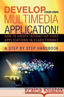 Develop Your Own Multimedia Application!: How to Create Interactive Video Applications in Flash Format