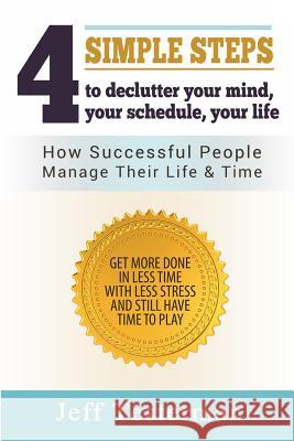 4 Simple Steps To Declutter Your Mind Your Schedule Your Life: How successful people manage their time and life. Get more things done in less time wit