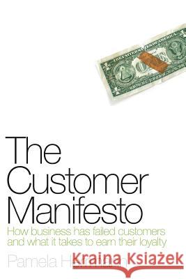 The Customer Manifesto: How Business Has Failed Customers And What It Takes To Earn Lasting Loyalty