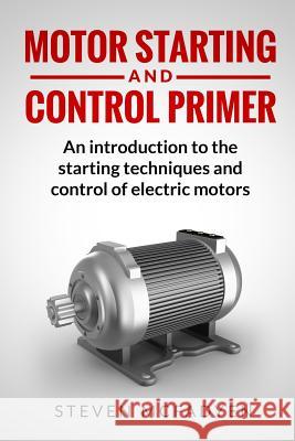 Motor Starting and Control Primer: An introduction to the starting techniques and control of electric motors