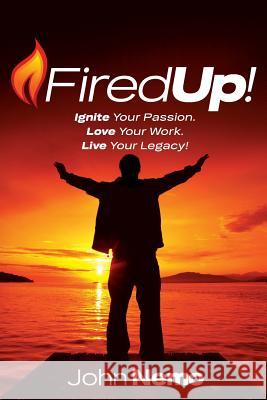 Fired Up!: Ignite Your Passion. Love Your Work. Live Your Legacy!