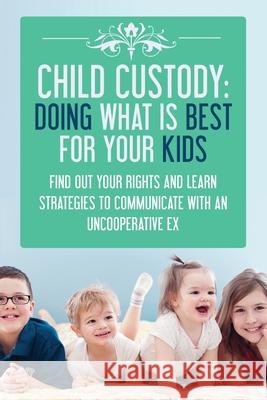 Child Custody: Doing What Is Best For Your Kids: Find Out Your Rights and Learn