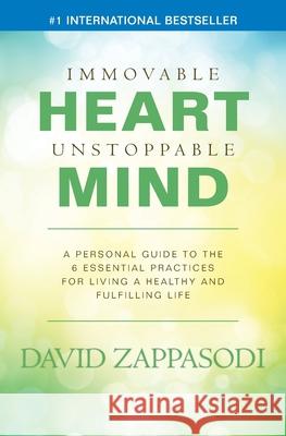 Immovable Heart Unstoppable Mind: A Personal Guide To The 6 Essential Practices For Living A Healthy And Fulfilling Life