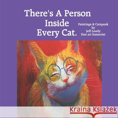 There's A Person Inside Every Cat.: Paintings & Catspeak by Jeff Leedy fine art humorist