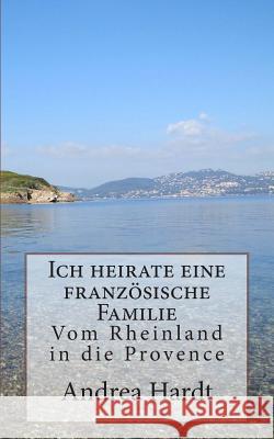 Ich heirate eine französische Familie: Vom Rheinland in die Provence