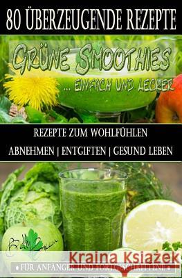 80 grüne Smoothie Rezepte zum wohlfühlen - Von jetzt an gesund: Erfolgreich und effizient abnehmen - entgiften - gesund leben