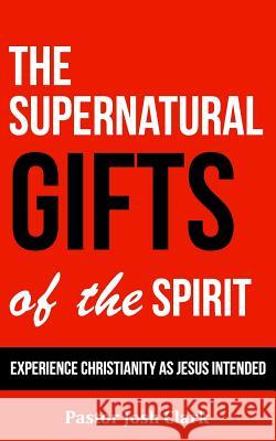 The Supernatural Gifts of the Spirit: Experience Christianity as Jesus intended