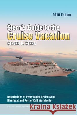 Stern's Guide to the Cruise Vacation: 2016 Edition: Descriptions of Every Major Cruise Ship, Riverboat and Port of Call Worldwide.