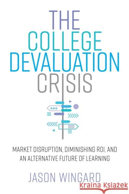 The College Devaluation Crisis: Market Disruption, Diminishing Roi, and an Alternative Future of Learning