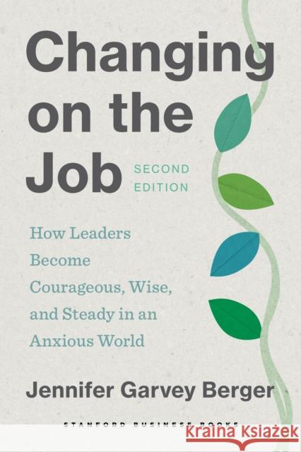 Changing on the Job, Second Edition: How Leaders Become Courageous, Wise, and Steady in an Anxious World