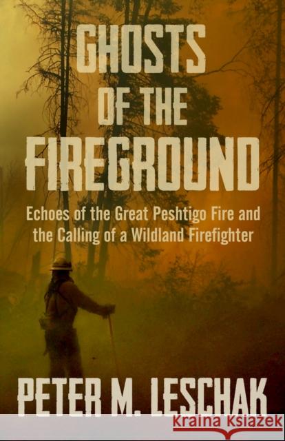 Ghosts of the Fireground: Echoes of the Great Peshtigo Fire and the Calling of a Wildland Firefighter